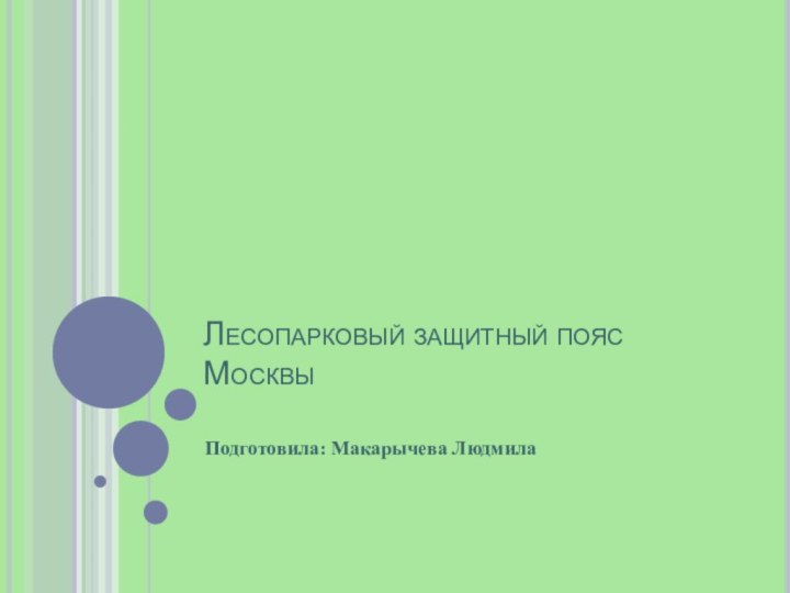 Лесопарковый защитный пояс Москвы Подготовила: Макарычева Людмила