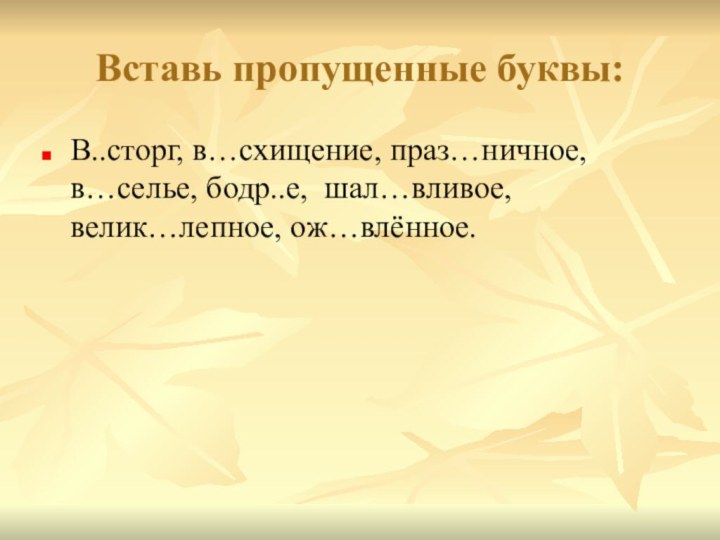 Вставь пропущенные буквы:В..сторг, в…схищение, праз…ничное, в…селье, бодр..е, шал…вливое, велик…лепное, ож…влённое.