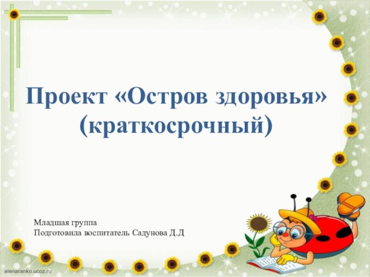 Проект «Остров здоровья» (краткосрочный)Младшая группаПодготовила воспитатель Садунова Д.Д