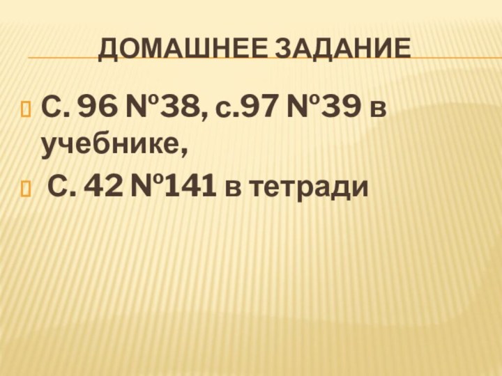 Домашнее заданиеС. 96 №38, с.97 №39 в учебнике, С. 42 №141 в тетради