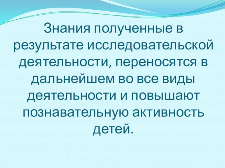 Знания полученные в результате исследовательской деятельности, переносятся в дальнейшем во все виды