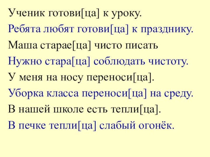 Ученик готови[ца] к уроку.Ребята любят готови[ца] к празднику.Маша старае[ца] чисто писатьНужно стара[ца]