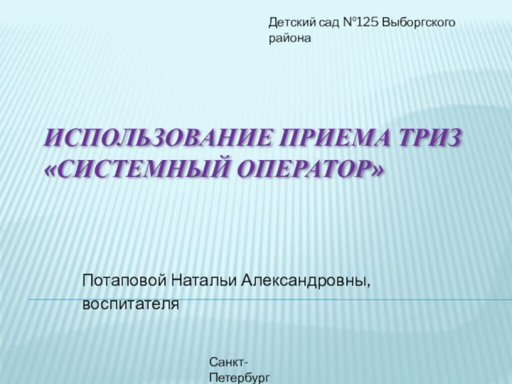 Использование приема ТРИЗ «Системный оператор»  Потаповой Натальи Александровны, воспитателяДетский сад №125 Выборгского районаСанкт-Петербург