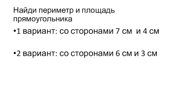 Найди периметр и площадь прямоугольника1 вариант: со сторонами 7 см и 4