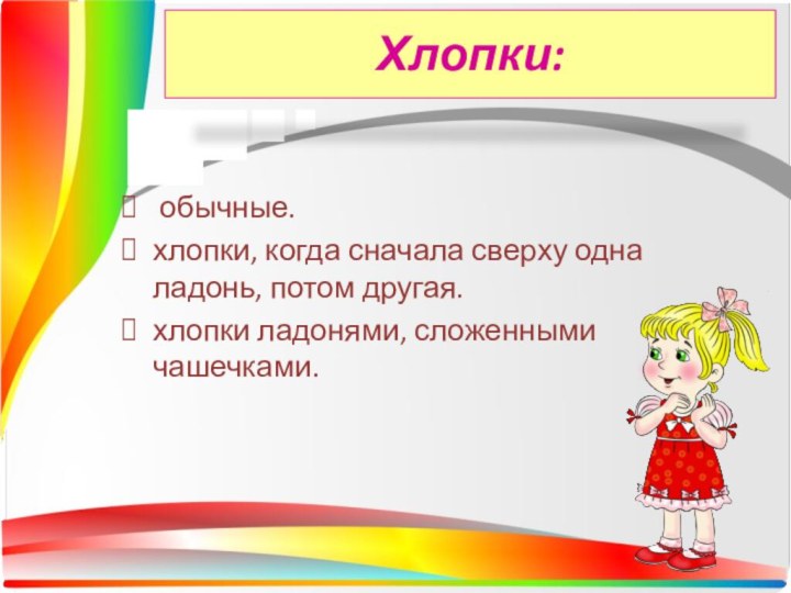 обычные.хлопки, когда сначала сверху одна ладонь, потом другая.хлопки ладонями, сложенными чашечками.Хлопки: