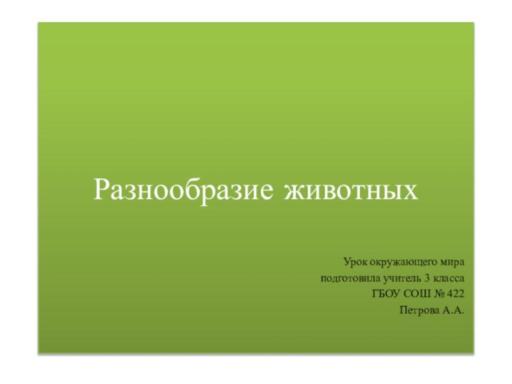 Разнообразие животныхУрок окружающего мира подготовила учитель 3 класса ГБОУ СОШ № 422 Петрова А.А.