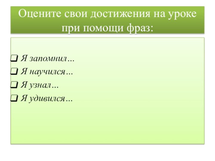 Я запомнил…Я научился…Я узнал…Я удивился… Оцените свои достижения на уроке при помощи фраз: