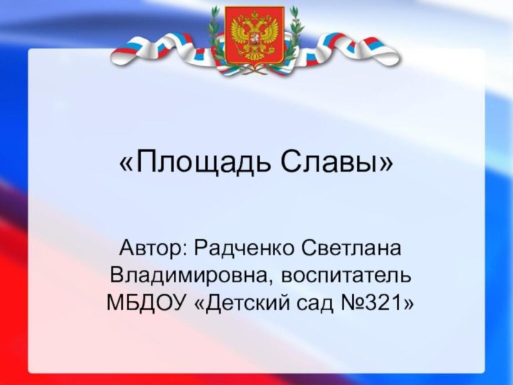 «Площадь Славы»Автор: Радченко Светлана Владимировна, воспитатель МБДОУ «Детский сад №321»