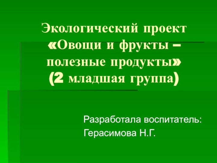 Экологический проект  «Овощи и фрукты – полезные продукты» (2 младшая группа)Разработала воспитатель:Герасимова Н.Г.