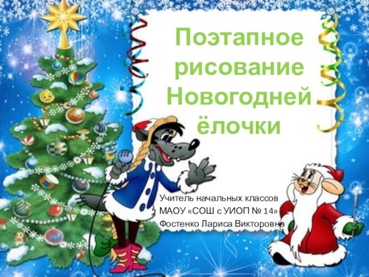 Поэтапное  рисованиеНовогодней ёлочки Учитель начальных классовМАОУ «СОШ с УИОП № 14»Фостенко Лариса Викторовна