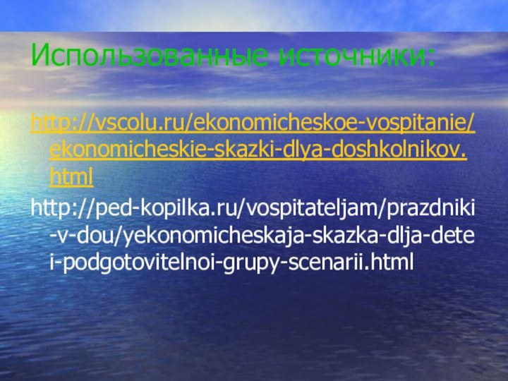 Использованные источники:http://vscolu.ru/ekonomicheskoe-vospitanie/ekonomicheskie-skazki-dlya-doshkolnikov.htmlhttp://ped-kopilka.ru/vospitateljam/prazdniki-v-dou/yekonomicheskaja-skazka-dlja-detei-podgotovitelnoi-grupy-scenarii.html