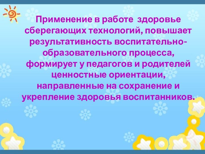 Применение в работе  здоровье сберегающих технологий, повышает результативность воспитательно-образовательного процесса, формирует у