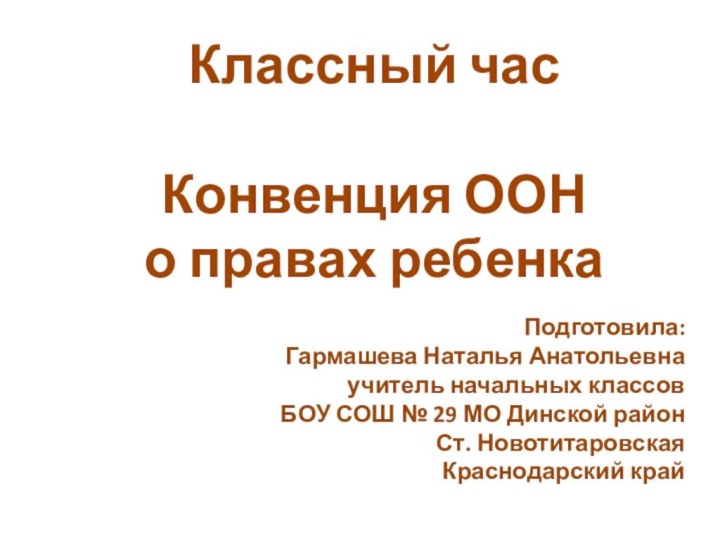 Классный час Конвенция ООН о правах ребенкаПодготовила:Гармашева Наталья Анатольевнаучитель начальных классовБОУ СОШ