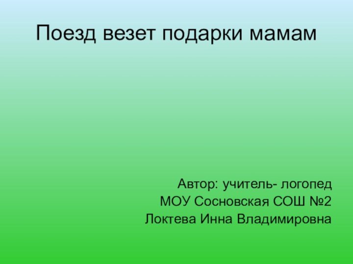 Поезд везет подарки мамам Автор: учитель- логопед МОУ Сосновская СОШ №2Локтева Инна Владимировна