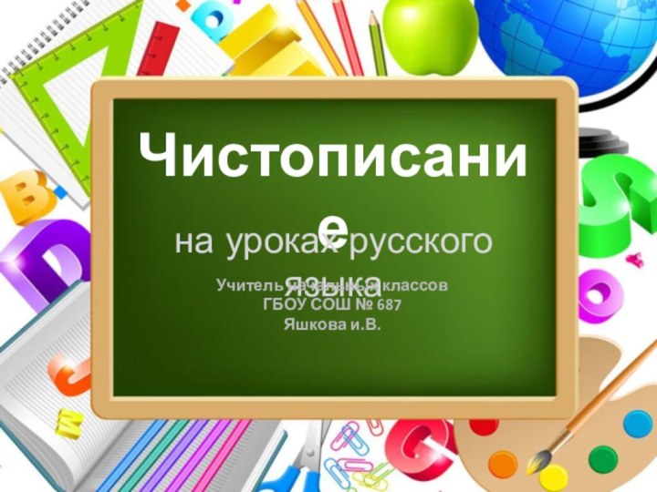 Чистописаниена уроках русского языкаУчитель начальных классов ГБОУ СОШ № 687Яшкова и.В.