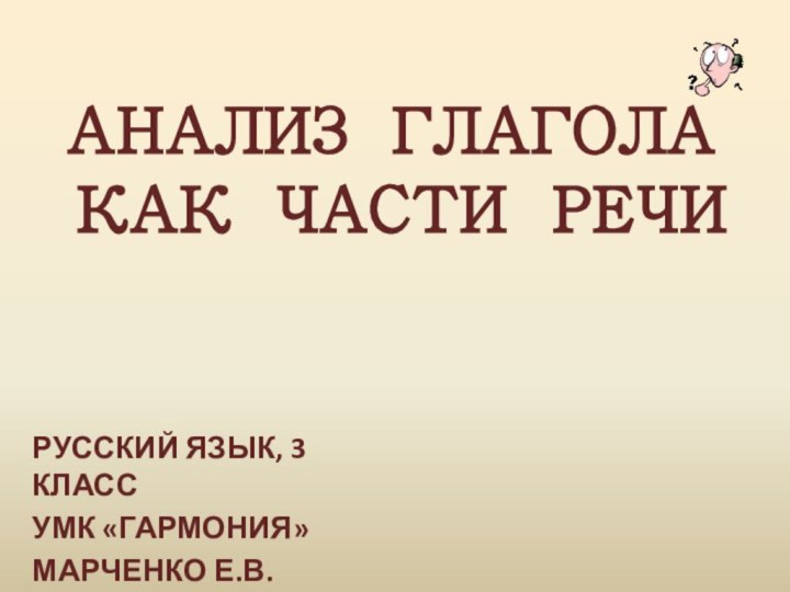 АНАЛИЗ ГЛАГОЛА  КАК ЧАСТИ РЕЧИРУССКИЙ ЯЗЫК, 3 КЛАССУМК «ГАРМОНИЯ»МАРЧЕНКО Е.В.