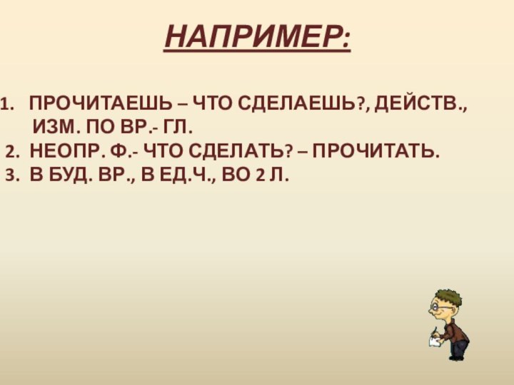 НАПРИМЕР: ПРОЧИТАЕШЬ – ЧТО СДЕЛАЕШЬ?, ДЕЙСТВ.,    ИЗМ. ПО ВР.-