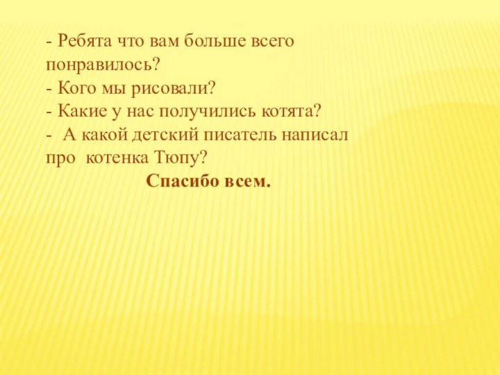 - Ребята что вам больше всего понравилось?- Кого мы рисовали?- Какие у