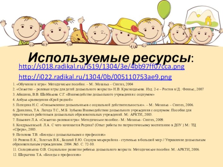 Используемые ресурсы:http://s018.radikal.ru/i519/1304/3e/4bb97ff07cca.pnghttp://i022.radikal.ru/1304/0b/005110753ae9.png1. «Обучение и игра»: Методическое пособие. – М.: Мозаика – Синтез,