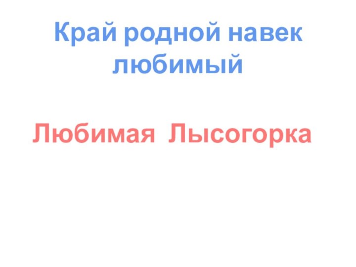 Край родной навек любимыйЛюбимая Лысогорка