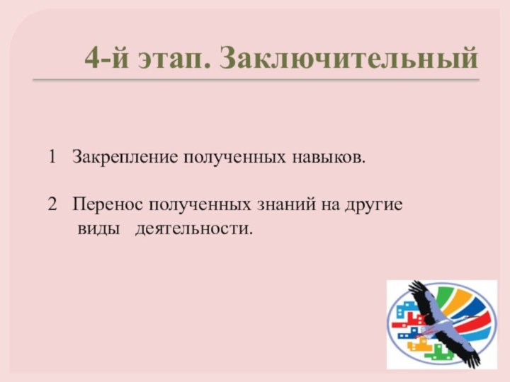 4-й этап. Заключительный1  Закрепление полученных навыков.2  Перенос полученных знаний на