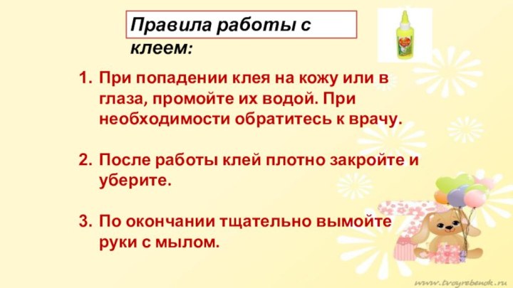 Правила работы с клеем:При попадении клея на кожу или в глаза, промойте