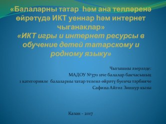 Балаларны татар һәм ана телләренә өйрәтүдә ИКТ уеннар һәм интернет чыганаклар” ИКТ игры и интернет ресурсы в обучение детей татарскому и родному языку презентация