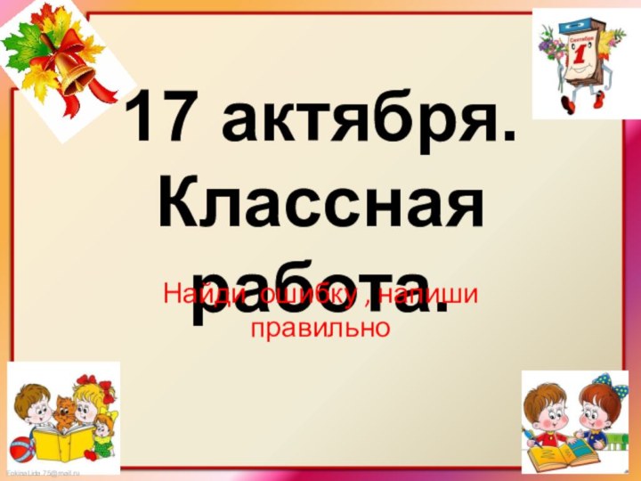 17 актября. Классная работа.Найди ошибку , напиши правильно