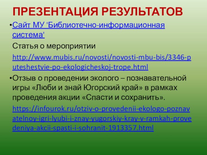 ПРЕЗЕНТАЦИЯ РЕЗУЛЬТАТОВСайт МУ 'Библиотечно-информационная система'Статья о мероприятииhttp://www.mubis.ru/novosti/novosti-mbu-bis/3346-puteshestvie-po-ekologicheskoj-trope.htmlОтзыв о проведении эколого – познавательной