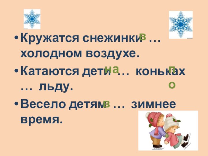 Кружатся снежинки … холодном воздухе. Катаются дети … коньках … льду.Весело детям … зимнее время.внапов