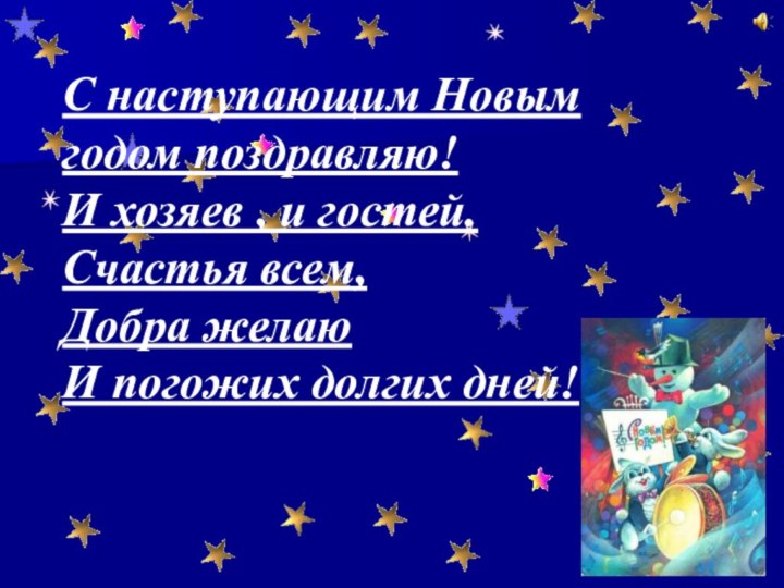 С наступающим Новым годом поздравляю!И хозяев , и гостей.Счастья всем,Добра желаюИ погожих долгих дней!