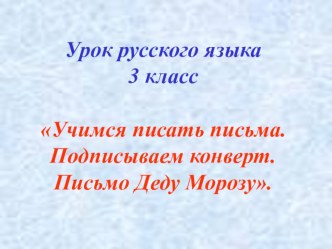 Презентация к уроку русского языка 3 класс Учимся писать письма. Письмо Деду Морозу презентация к уроку по русскому языку (3 класс)