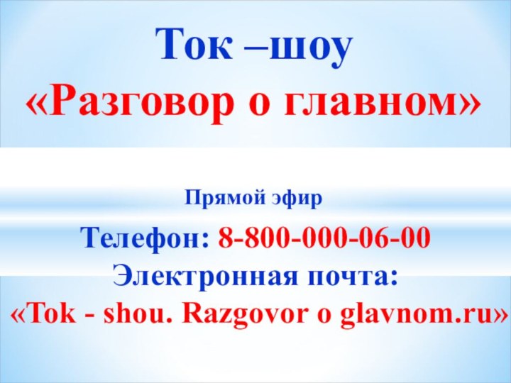 Телефон: 8-800-000-06-00Электронная почта:«Tok - shou. Razgovor o glavnom.ru» Ток –шоу  «Разговор