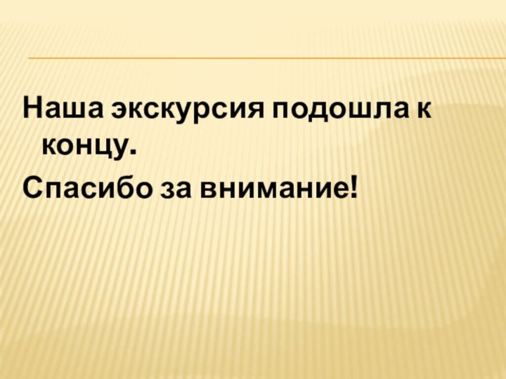 Наша экскурсия подошла к концу.Спасибо за внимание!