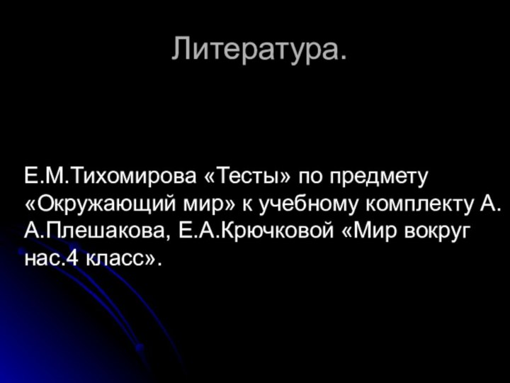 Литература.  Е.М.Тихомирова «Тесты» по предмету «Окружающий мир» к учебному комплекту А.А.Плешакова,