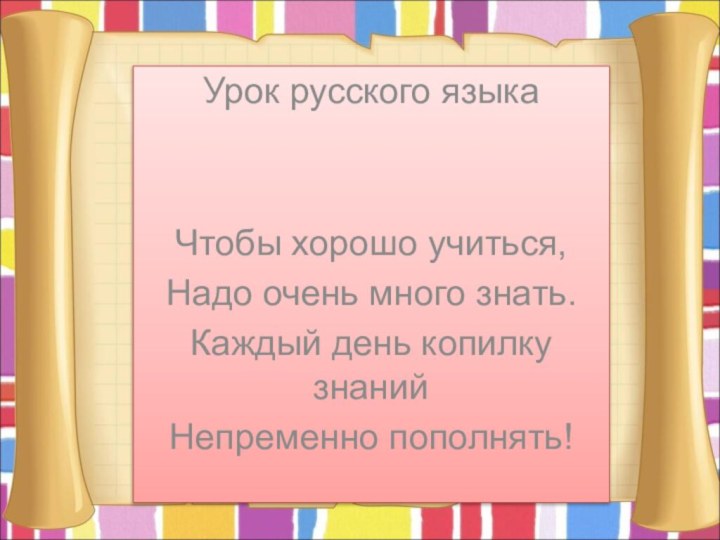 Урок русского языкаЧтобы хорошо учиться,Надо очень много знать.Каждый день копилку знанийНепременно пополнять!