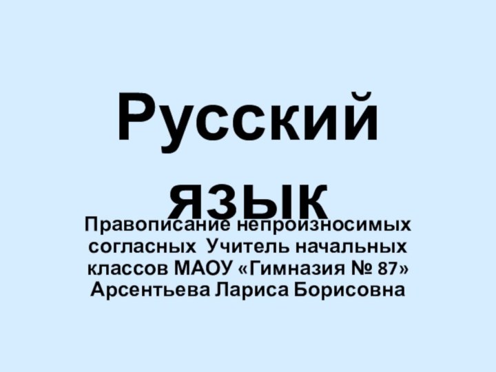 Русский языкПравописание непроизносимых согласных Учитель начальных классов МАОУ «Гимназия № 87» Арсентьева Лариса Борисовна