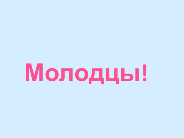 Молодцы!