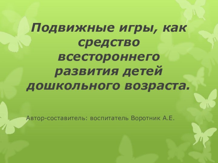 Подвижные игры, как средство всестороннего развития детей дошкольного возраста.Автор-составитель: воспитатель Воротник А.Е.