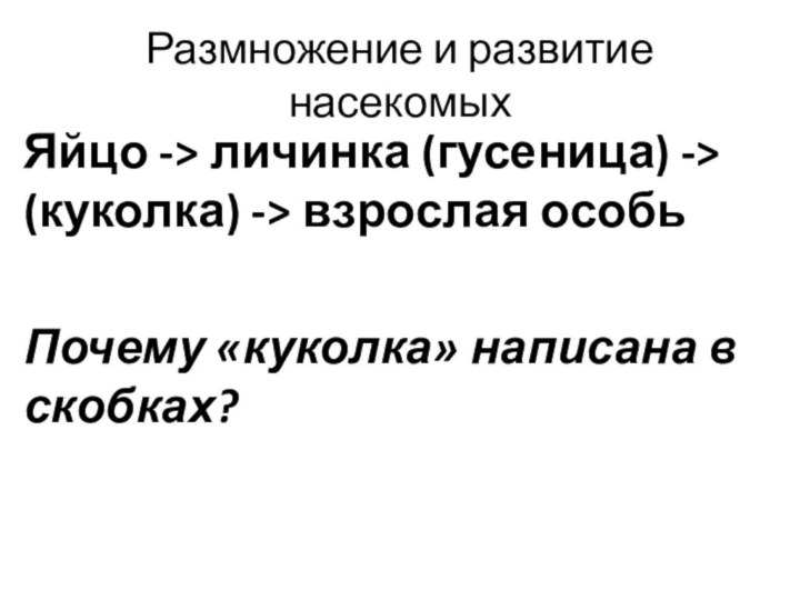 Размножение и развитие насекомыхЯйцо -> личинка (гусеница) -> (куколка) -> взрослая особьПочему «куколка» написана в скобках?