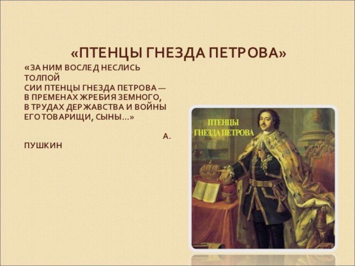 «ЗА НИМ ВОСЛЕД НЕСЛИСЬ ТОЛПОЙ  СИИ ПТЕНЦЫ ГНЕЗДА ПЕТРОВА —