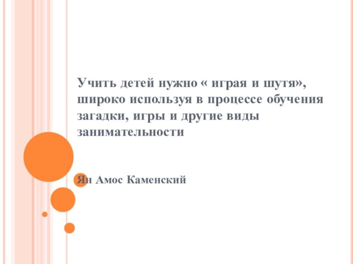 Учить детей нужно	« играя и шутя»,широко используя в процессе обучения загадки, игры