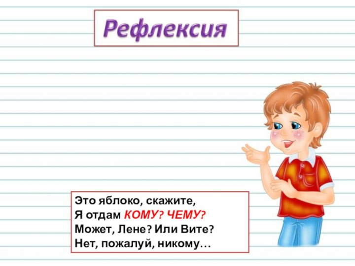 Это яблоко, скажите,  Я отдам КОМУ? ЧЕМУ?  Может, Лене? Или