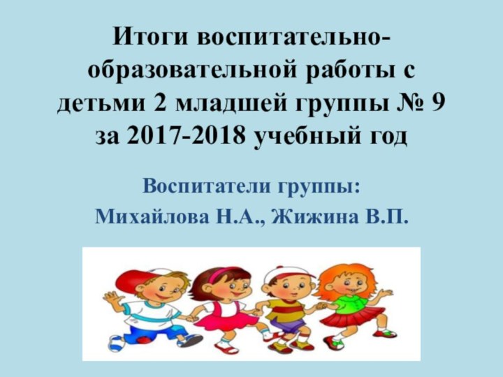 Итоги воспитательно-образовательной работы с детьми 2 младшей группы № 9 за 2017-2018