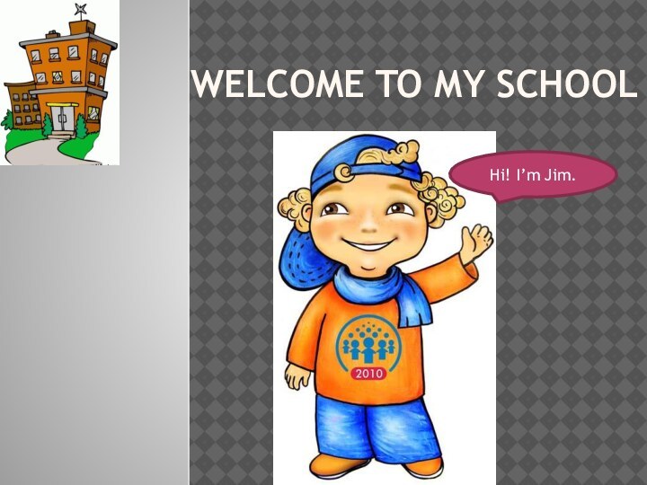 Welcome to my schoolHi! I’m Jim.