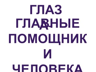 Презентация  Глаза - главные помощники человека классный час