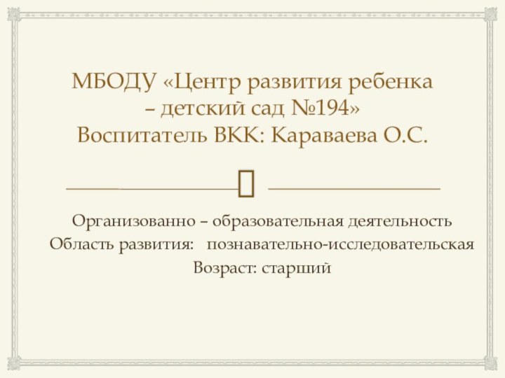 МБОДУ «Центр развития ребенка – детский сад №194» Воспитатель ВКК: Караваева О.С.Организованно