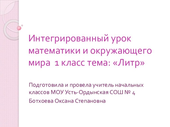 Интегрированный урок математики и окружающего мира 1 класс тема: «Литр»Подготовила и провела