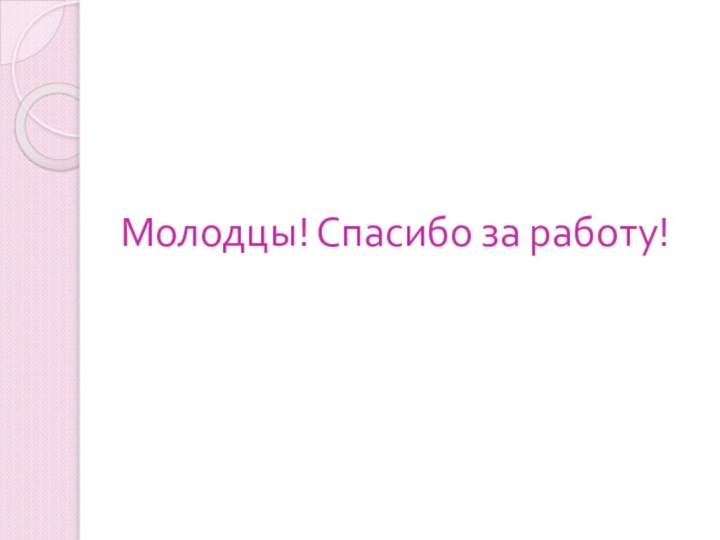 Молодцы! Спасибо за работу!