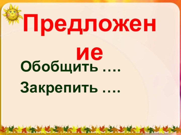 ПредложениеОбобщить ….Закрепить ….